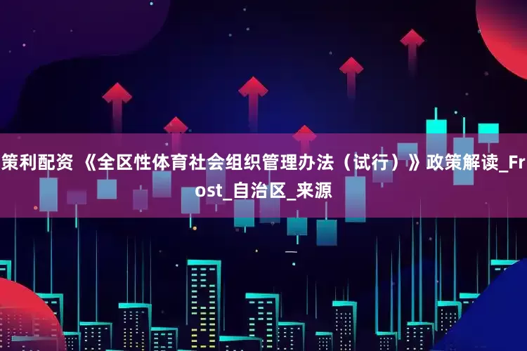 策利配资 《全区性体育社会组织管理办法（试行）》政策解读_Frost_自治区_来源
