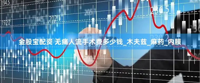 金股宝配资 无痛人流手术费多少钱_木夫兹_麻药_内膜