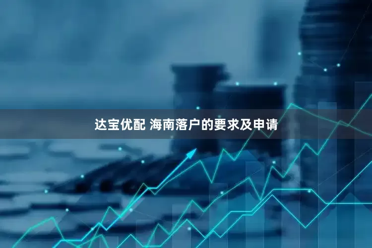 达宝优配 海南落户的要求及申请