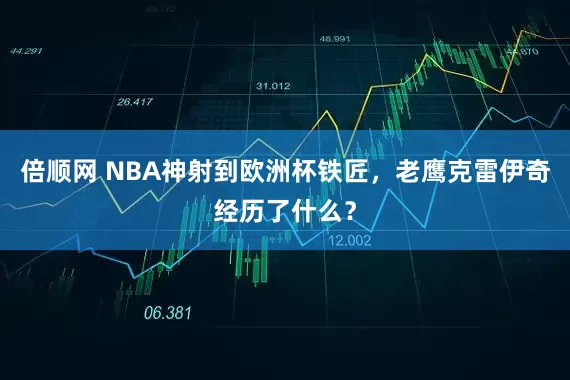 倍顺网 NBA神射到欧洲杯铁匠，老鹰克雷伊奇经历了什么？
