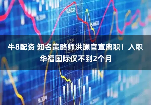 牛8配资 知名策略师洪灏官宣离职！入职华福国际仅不到2个月