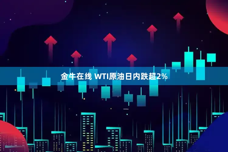 金牛在线 WTI原油日内跌超2%