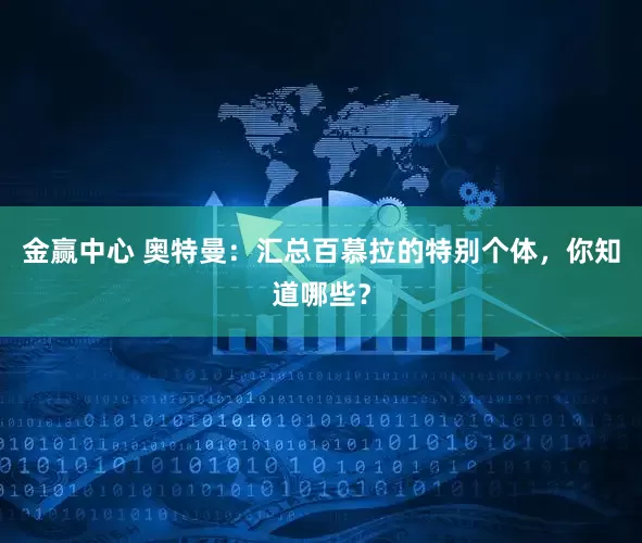 金赢中心 奥特曼：汇总百慕拉的特别个体，你知道哪些？