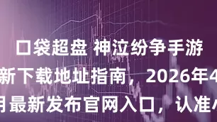 口袋超盘 神泣纷争手游官网，最新下载地址指南，2026年4月最新发布官网入口，认准小岩互娱手游
