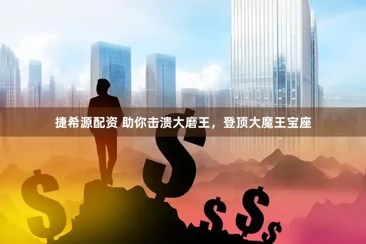 捷希源配资 助你击溃大磨王，登顶大魔王宝座