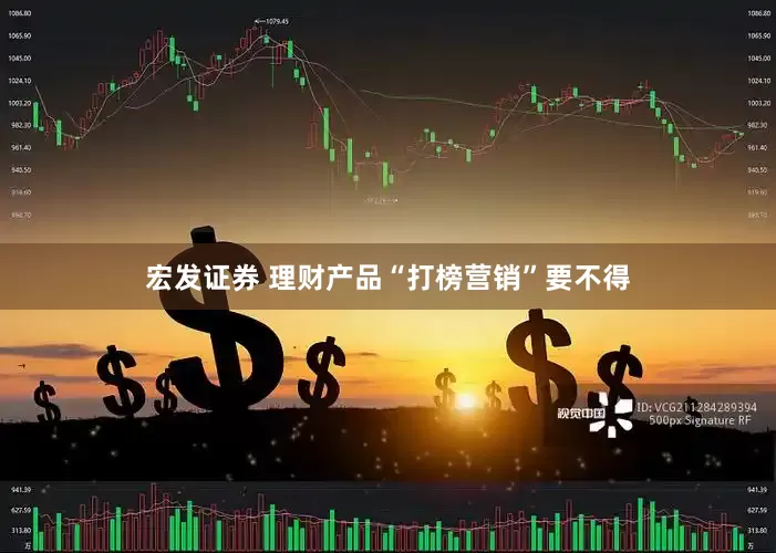 宏发证券 理财产品“打榜营销”要不得